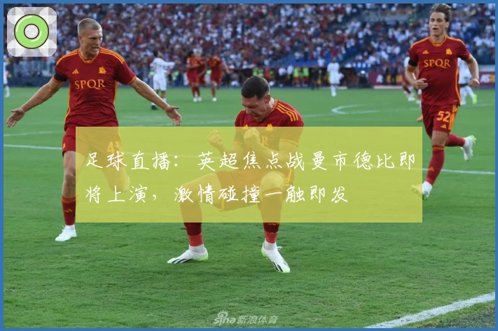 足球直播：英超焦点战曼市德比即将上演，激情碰撞一触即发