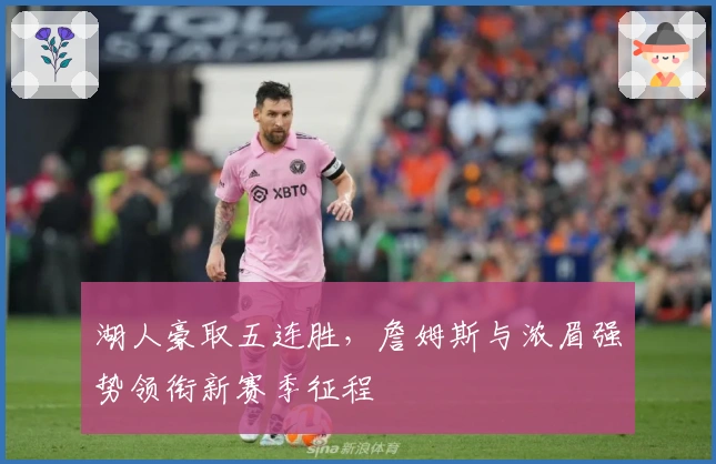 湖人豪取五连胜，詹姆斯与浓眉强势领衔新赛季征程