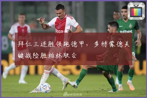 拜仁三连胜领跑德甲，多特蒙德关键战险胜柏林联合