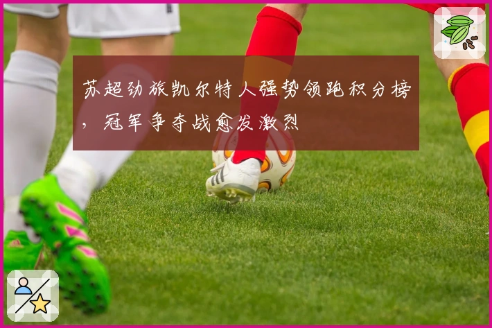 苏超劲旅凯尔特人强势领跑积分榜，冠军争夺战愈发激烈