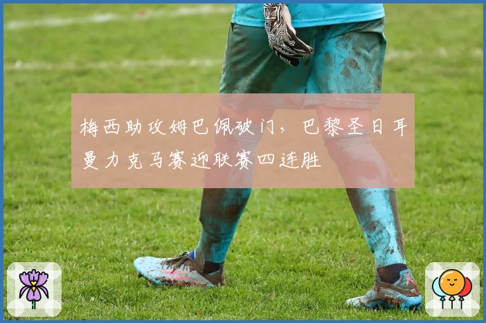 梅西助攻姆巴佩破门，巴黎圣日耳曼力克马赛迎联赛四连胜