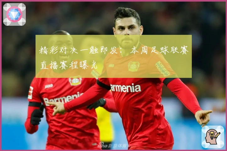 精彩对决一触即发：本周足球联赛直播赛程曝光