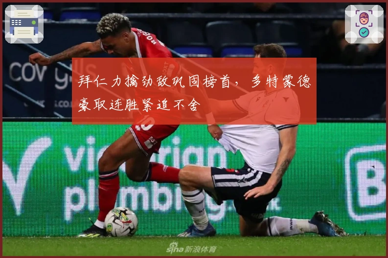 拜仁力擒劲敌巩固榜首，多特蒙德豪取连胜紧追不舍