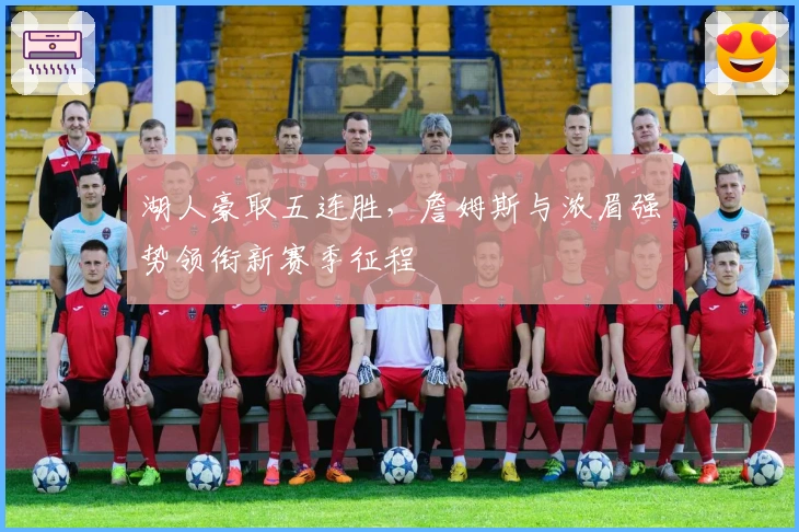 湖人豪取五连胜，詹姆斯与浓眉强势领衔新赛季征程