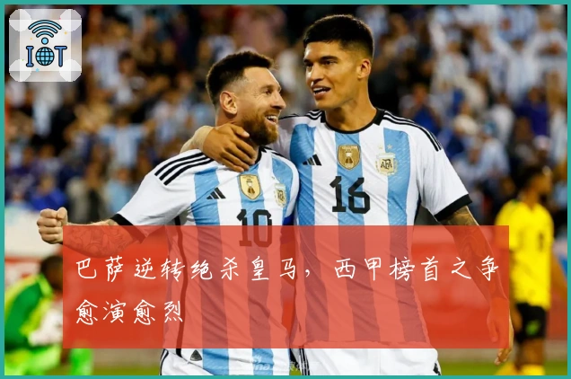 巴萨逆转绝杀皇马,西甲榜首之争愈演愈烈