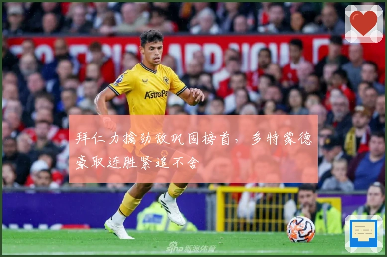 拜仁力擒劲敌巩固榜首，多特蒙德豪取连胜紧追不舍