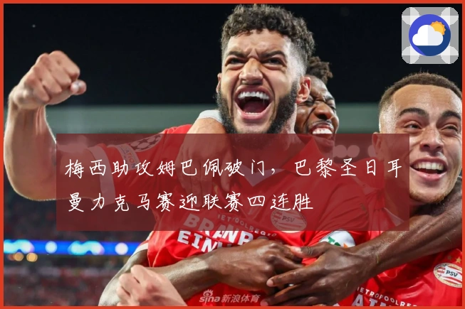 梅西助攻姆巴佩破门，巴黎圣日耳曼力克马赛迎联赛四连胜