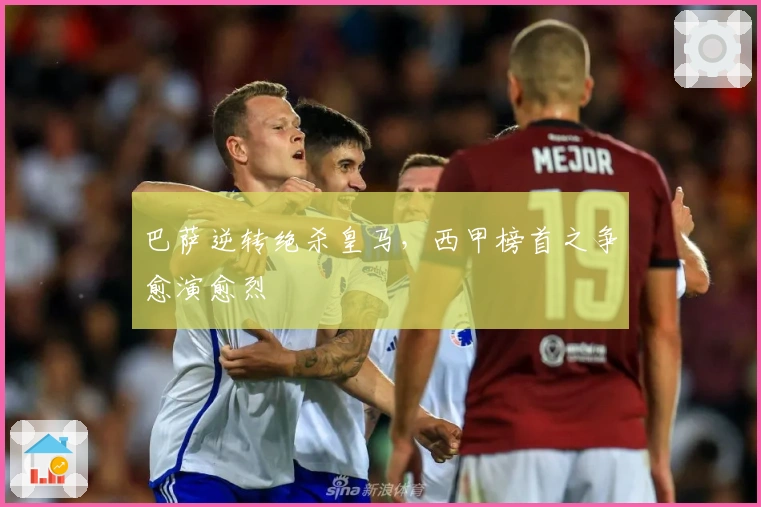 巴萨逆转绝杀皇马，西甲榜首之争愈演愈烈