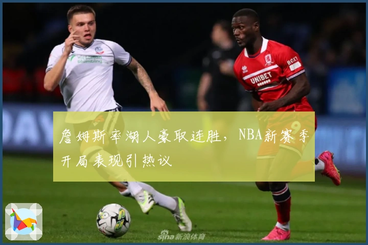 詹姆斯率湖人豪取连胜，NBA新赛季开局表现引热议