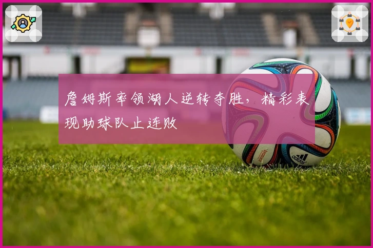 詹姆斯率领湖人逆转夺胜，精彩表现助球队止连败