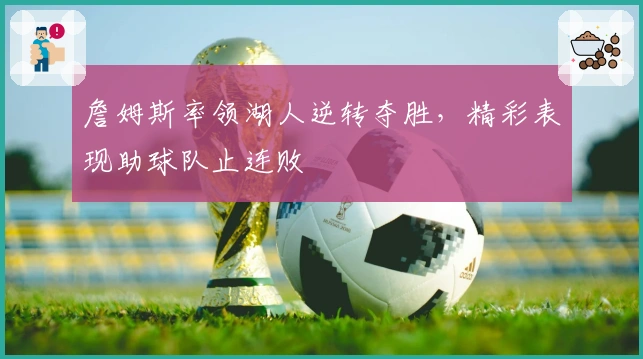 詹姆斯率领湖人逆转夺胜，精彩表现助球队止连败