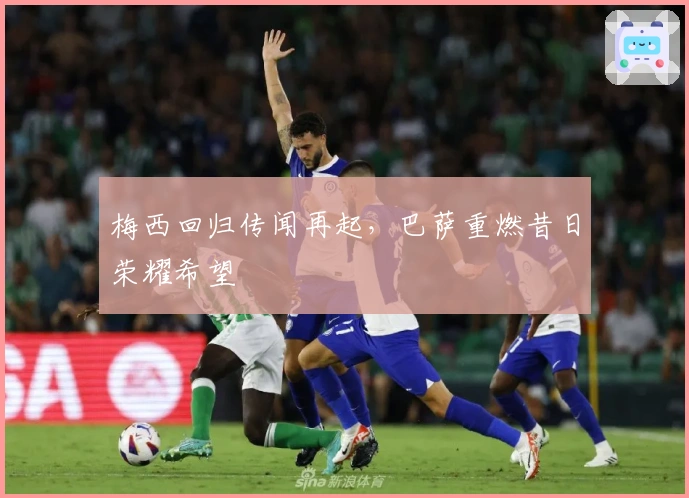 梅西回归传闻再起，巴萨重燃昔日荣耀希望