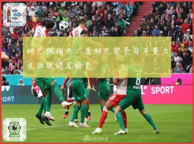 姆巴佩梅开二度助巴黎圣日耳曼力克劲敌稳居榜首