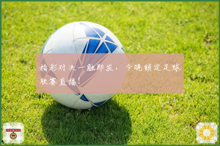 精彩对决一触即发，今晚锁定足球联赛直播！