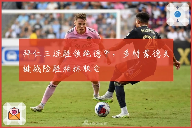 拜仁三连胜领跑德甲，多特蒙德关键战险胜柏林联合