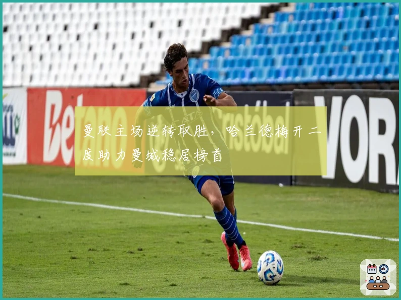 曼联主场逆转取胜，哈兰德梅开二度助力曼城稳居榜首