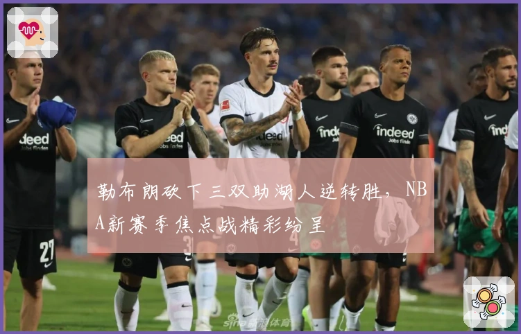 勒布朗砍下三双助湖人逆转胜，NBA新赛季焦点战精彩纷呈